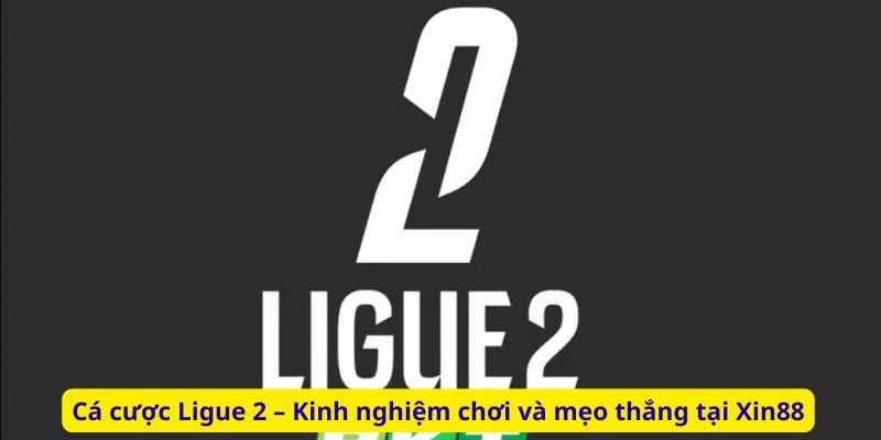 Cá cược Ligue 2 – Kinh nghiệm chơi và mẹo thắng tại Xin88